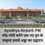 Ayodhya Airport: PM नरेंद्र मोदी करेंगे एक नए युग के उत्कृस्ट Ayodhya Airport का उद्घाटन