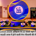 IPL Auction 2025: इतिहास के 10 सबसे महंगे खिलाड़ी और सऊदी अरब में होने वाली मेगा नीलामी की तैयारी